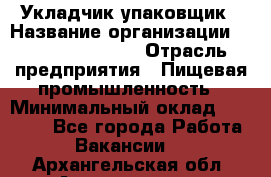 Укладчик-упаковщик › Название организации ­ Fusion Service › Отрасль предприятия ­ Пищевая промышленность › Минимальный оклад ­ 21 000 - Все города Работа » Вакансии   . Архангельская обл.,Архангельск г.